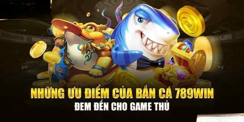 Những ưu điểm khiến game bắn cá tại 789WIN được yêu thích